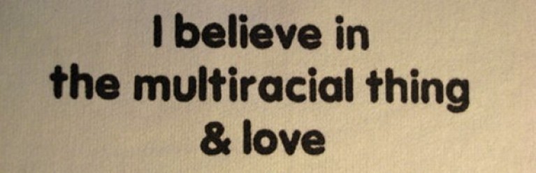 I believe in the multiracial thing & love